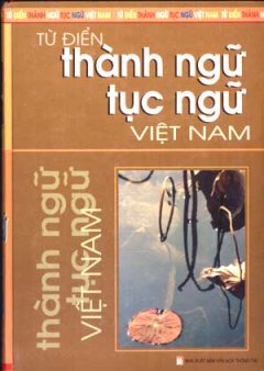 Từ Điển Thành Ngữ Tục Ngữ Việt Nam - Tái bản 01/06/2006