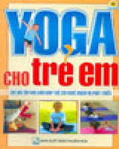 Yoga Cho Trẻ Em - Những Bài Yoga Dễ Tập (Các Bài Tập Đơn Giản Giúp Trẻ Khỏe Mạnh Và Phát Triển) - Tái bản 09/05/2005