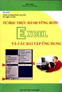 Tự Học Thực Hành  Từng Bước Excel Và Các Bài Tập Ứng Dụng ( Tự Học Sử Dụng Nhanh Máy Tính Cho Người Cao Tuổi )