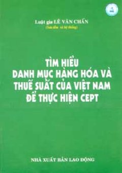 Tìm Hiểu Danh Mục Hàng Hoá Và Thuế Suất Của Việt Nam Để Thực Hiện CEPT - Tái bản 06/06/2006
