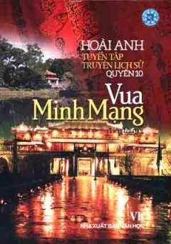 Tuyển Tập Truyện Lịch Sử Hoài Anh - Quyển 10: Vua Minh Mạng  (Tiểu Thuyết Lịch Sử)