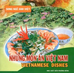 Những Món Ăn Việt Nam - Vietnamese Dishes (Song Ngữ Anh - Việt) - Tái bản 2007