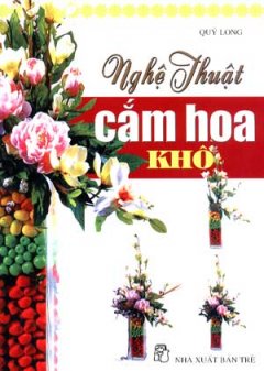 Nghệ Thuật Cắm Hoa Khô - Tái bản 12/06/2006