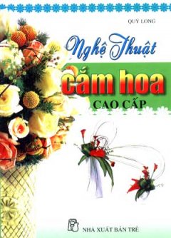 Nghệ Thuật Cắm Hoa Cao Cấp - Tái bản 12/2006