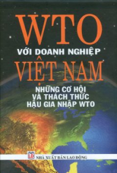 WTO Với Doanh Nghiệp Việt Nam - Những Cơ Hội Và Thách Thức Hậu Gia Nhập WTO