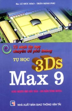 Tủ Sách Tin Học Chuyên Đề  Phổ Thông - Tự Học 3DS Max 9 (Cho Người Mới Bắt Đầu - Chỉ Dẫn Từng Bước)