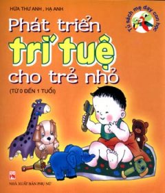 Phát Triển Trí Tuệ Cho Trẻ Nhỏ - Tủ Sách Mẹ Dạy Con Học (Từ 0 Đến 1 Tuổi)