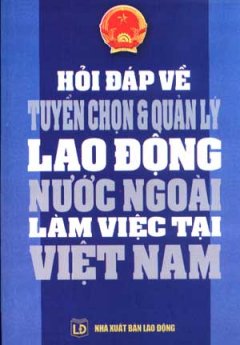 Hỏi Đáp Về Tuyển Chọn Và Quản Lý Lao Động Nước Ngoài Làm Việc Tại Việt Nam