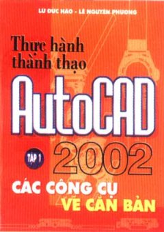 Thực Hành Thành Thạo AutoCAD 2002 - Tập 1: Vẽ Các Công Cụ, Vẽ Căn Bản