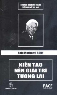  Akio Morita Và Sony - Kiến Tạo Nền Giải Trí Tương Lai (Bộ Sách Đạo Kinh Doanh Việt Nam Và Thế Giới )