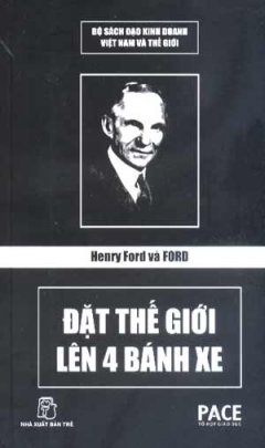 Henry Ford Và Ford - Đặt Thế Giới Lên 4 Bánh Xe (Bộ Sách Đạo Kinh Việt Nam Và Thế Giới)