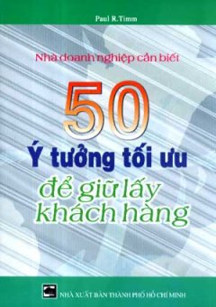 50 Ý Tưởng Tối Ưu Để Giữ Lấy Khách Hàng (Nhà Doanh Nghiệp Cần Biết) - Tái bản 07/07/2007