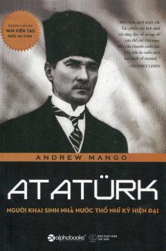 Ataturk - Người Khai Sinh Nhà Nước Thổ Nhĩ Kỳ Hiện Đại
