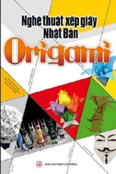 Nghệ Thuật Xếp Giấy Nhật Bản Origami - Tái bản 2007