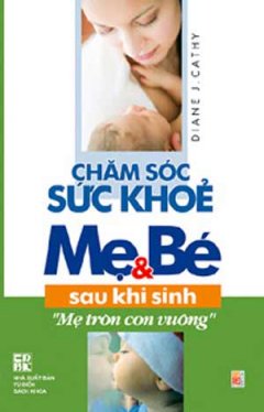 Chăm Sóc Sức Khoẻ Mẹ & Bé Sau Khi Sinh - Mẹ Tròn Con Vuông