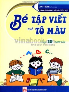 Bé Tập Viết Và Tô Màu - Tập 10: Ghép Vần (Dành Cho Mẫu Giáo Và Tiểu Học)