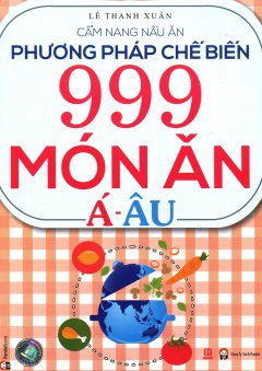 Phương Pháp Chế Biến 999 Món Ăn Á - Âu (Tái bản 2015)