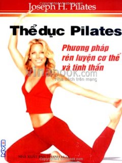 Thể Dục Pilates - Phương Pháp Rèn Luyện Cơ Thể Và Tinh Thần - Tái bản 09/07/2007