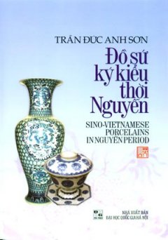 Đồ Sứ Ký Kiểu Thời Nguyễn - Sino-Vietnamese Porcelains In Nguyễn Period (Song Ngữ Anh - Việt)