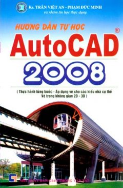Hướng Dẫn Tự Học Autocad 2008 (Thực Hành Từng Bước - Áp Dụng Cho Các Kiểu Nhà Cụ Thể Vẽ Trong Không Gian 2D - 3D)