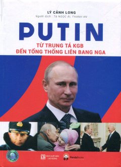 Putin - Từ Trung Tá KGB Đến Tổng Thống Liên Bang Nga (Tái Bản 2016)