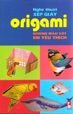 Nghệ Thuật Xếp Giấy Origami - Những Mẫu Vật Em Yêu Thích