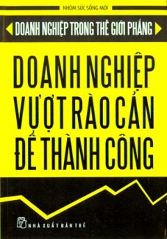 Doanh Nghiệp Trong Thế Giới Phẳng - Doanh Nghiệp Vượt Rào Cản Để Thành Công