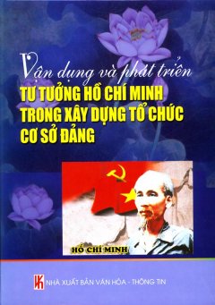 Vận Dụng Và Phát Triển Tư Tưởng Hồ Chí Minh Trong Xây Dựng Tổ Chức Cơ Sở Đảng