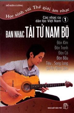 Học Sinh Với Thế Giới Âm Nhạc - Các Nhạc Cụ Dân Tộc Việt Nam (Tập 1: Ban Nhạc Tài Tử Nam Bộ)