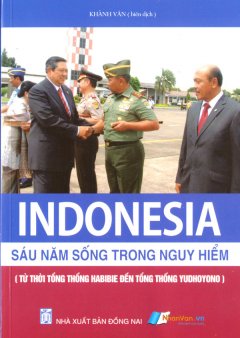 Indonesia - Sáu Năm Sống Trong Nguy Hiểm (Từ Thời Tổng Thống Habibie Đến Tổng Thống Yudhoyono)