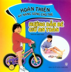 Hoàn Thiện Kỹ Năng Sống Cho Trẻ - Hướng Dẫn Bé Giữ An Toàn