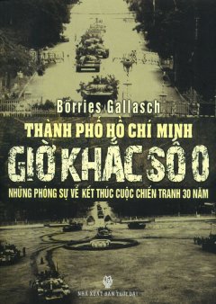 Thành Phố Hồ Chí Minh - Giờ Khắc Số 0 - Những Phóng Sự Về Kết Thúc Cuộc Chiến Tranh 30 Năm 