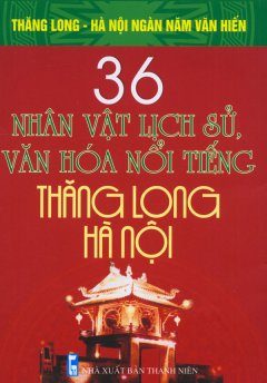 Bộ Sách Kỷ Niệm Ngàn Năm Thăng Long - Hà Nội - 36 Nhân Vật Lịch Sử, Văn Hóa Nổi Tiếng Thăng Long - Hà Nội