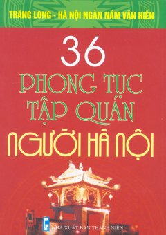 Bộ Sách Kỷ Niệm Ngàn Năm Thăng Long - Hà Nội - 36 Phong Tục Tập Quán Người Hà Nội