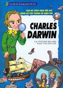 Chuyện Kể Về Danh Nhân Thế Giới - Cậu Bé Thực Hiện Ước Mơ Bằng Sự Tập Trung Và Kiên Trì - Charles Darwin