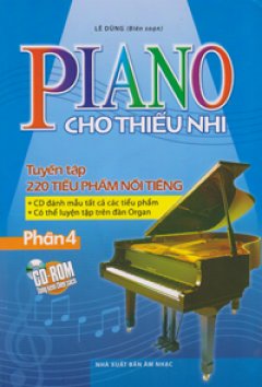 Piano Cho Thiếu Nhi - Tuyển Tập 220 Tiểu Phẩm Nổi Tiếng - Phần 4 (Tặng Kèm CD-Rom)