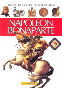 Napoléon Bonaparte - Tủ Sách Tri Thức Bách Khoa Bằng Hình (Bìa Mềm)