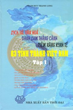Lịch Sử, Văn Hóa, Danh Lam Thắng Cảnh, Tiềm Năng Kinh Tế 63 Tỉnh Thành Việt Nam (Bộ 2 Tập)