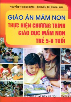 Giáo Án Mầm Non - Thực Hiện Chương Trình Giáo Dục Mầm Non Trẻ 5 - 6 Tuổi - Tái bản 12/12/2012