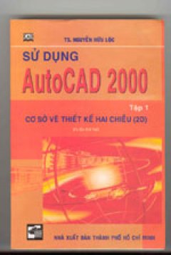 Sử dụng AutoCAD 2000 -Tập 1: Cơ sở vẽ thiết kế hai chiều (2D) - Tái bản 2001