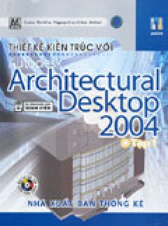 Thiết Kế Kiến Trúc Với Autodesk Architectural Desktop 2004 - Tập 1 (CD Kèm Theo Sách - Ấn Bản Dành Cho Sinh Viên)