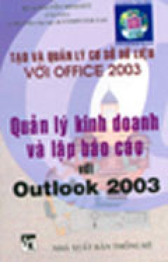 Quản Lý Kinh Doanh Và Lập Báo Cáo Với Outlook 2003 (Tạo Và Quản Lý Cơ Sở Dữ Liệu Với Office 2003) - Tái bản 2004