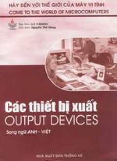 Các thiết bị xuất - Output Devices (Bộ sách Hãy Đến Với Thế Giới Của Máy Vi Tính)