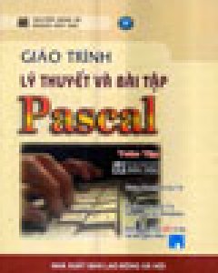 Giáo Trình Lý Thuyết Và Bài Tập Pascal Toàn Tập (Ấn Bản Dành Cho Sinh Viên, Dùng Kèm Với 1 CD)