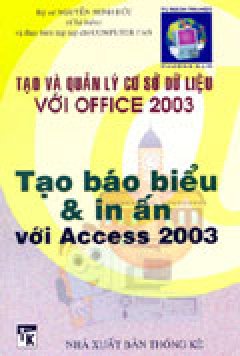 Tạo Và Quản Lý Cơ Sở Dữ Liệu Với Office 2003: Tạo Báo Biểu Và In Ấn Với Access 2003 (Tủ Sách Tin Học)