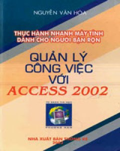 Quản Lý Công Việc Với Access 2002 (Thực Hành Nhanh Máy Tính Dành Cho Người Bận Rộn)