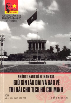 Những Tháng Năm Tham Gia Giữ Gìn Lâu Dài Và Bảo Vệ Thi Hài Chủ Tịch Hồ Chí Minh (Hồi Ký)