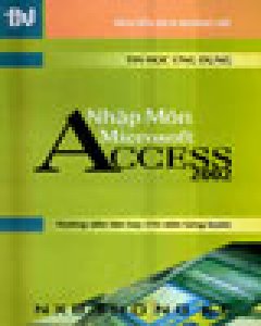 Tin Học Ứng Dụng: Nhập Môn Microsoft Access 2002 (Hướng Dẫn Tận Tay - Chỉ Dẫn Từng Bước)