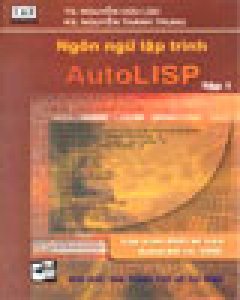 Ngôn Ngữ Lập Trình AutoLISP - Tập 1 (Lập Trình Thiết Kế Với Phần Mềm AutoCAD)